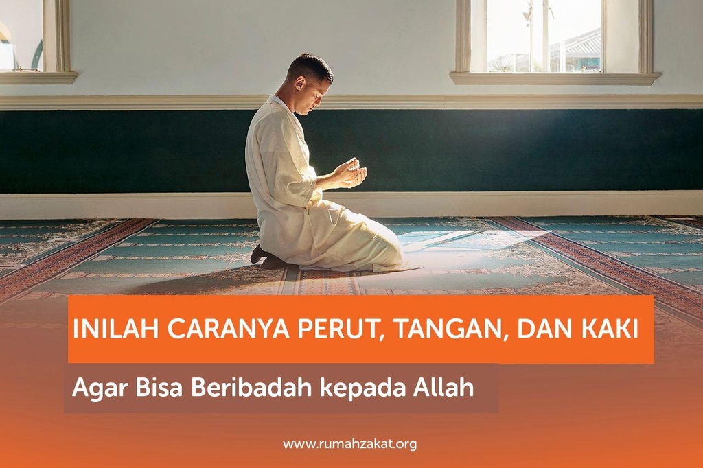 INILAH CARANYA PERUT, TANGAN, DAN KAKI AGAR BISA BERIBADAH KEPADA ALLAH