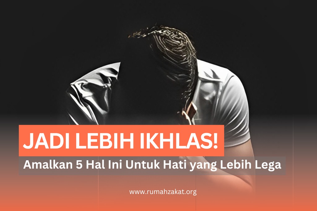 MASIH BELUM IKHLAS? AMALKAN 5 HAL INI AGAR HATI LEBIH LEGA