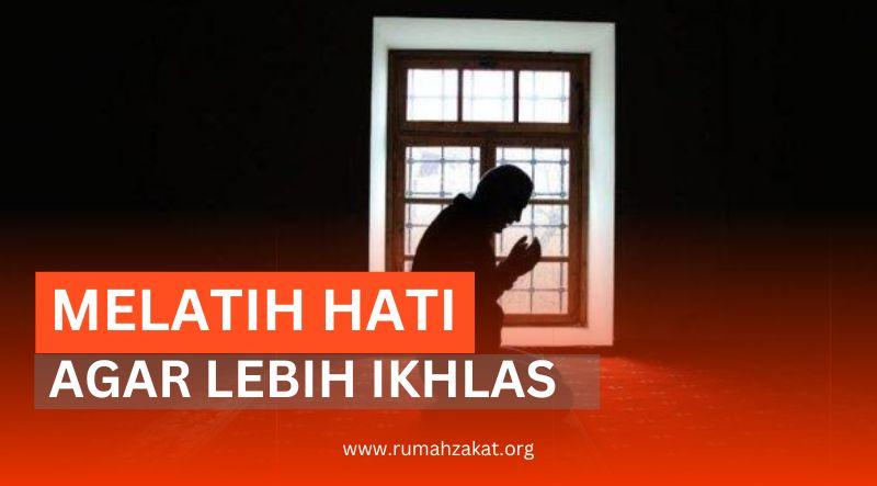 MELATIH HATI AGAR LEBIH IKHLAS