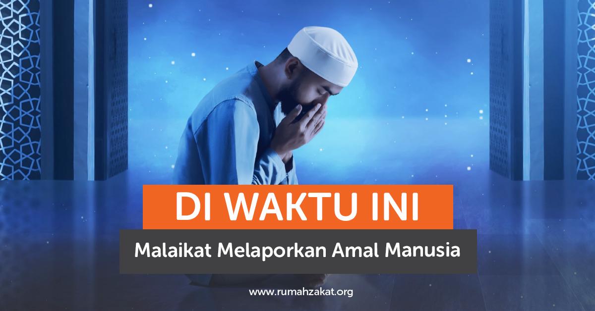 Di Waktu Ini Malaikat Melaporkan Amal Manusia