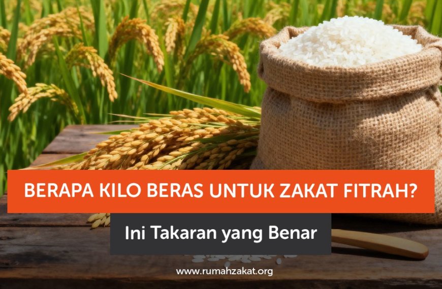 Berapa Kilo Beras untuk Zakat Fitrah? Ini Takaran yang Benar