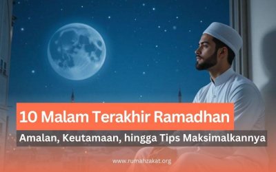 10 Malam Terakhir Ramadan: Amalan, Keutamaan, hingga Tips Memaksimalkannya